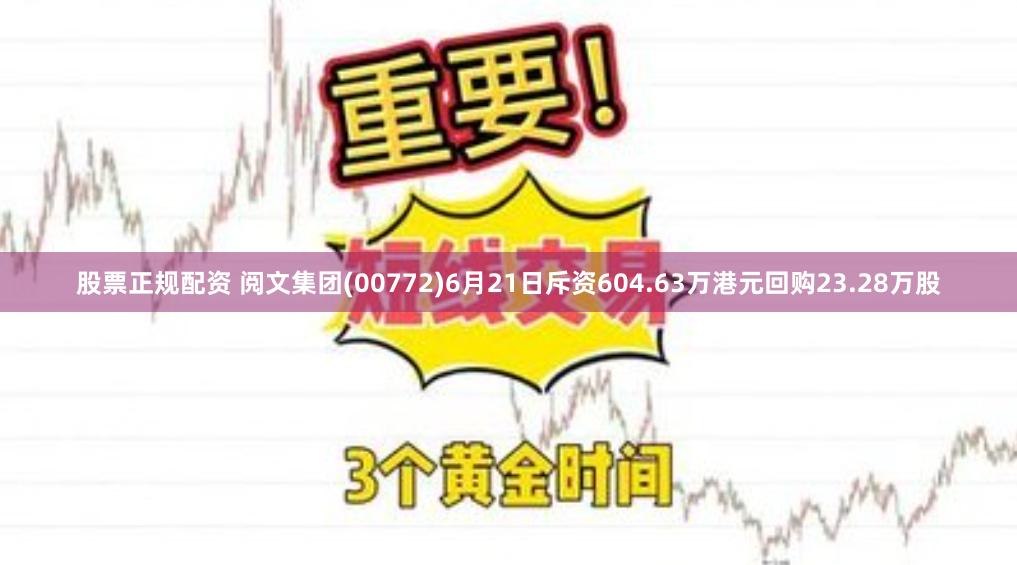 股票正规配资 阅文集团(00772)6月21日斥资604.63万港元回购23.28万股