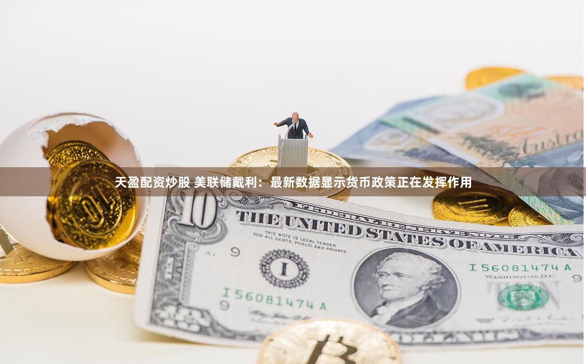 天盈配资炒股 美联储戴利：最新数据显示货币政策正在发挥作用
