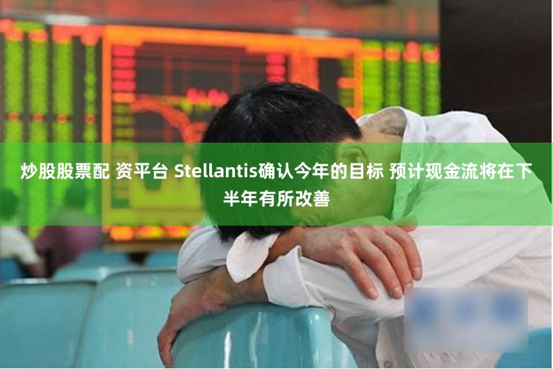 炒股股票配 资平台 Stellantis确认今年的目标 预计现金流将在下半年有所改善