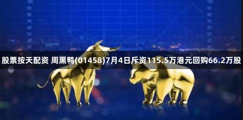 股票按天配资 周黑鸭(01458)7月4日斥资115.5万港元回购66.2万股