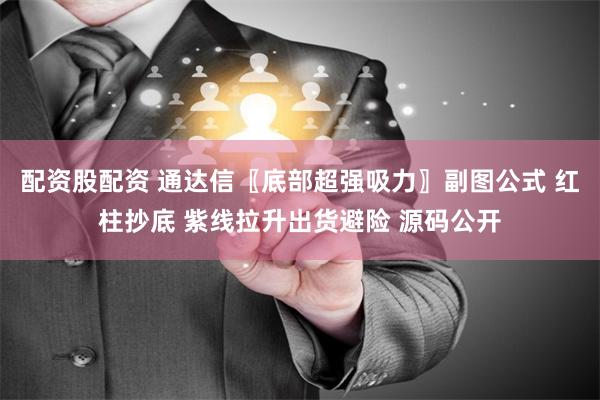 配资股配资 通达信〖底部超强吸力〗副图公式 红柱抄底 紫线拉升出货避险 源码公开