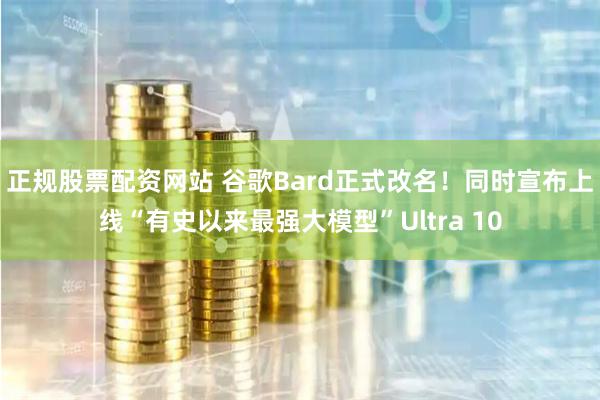 正规股票配资网站 谷歌Bard正式改名！同时宣布上线“有史以来最强大模型”Ultra 10