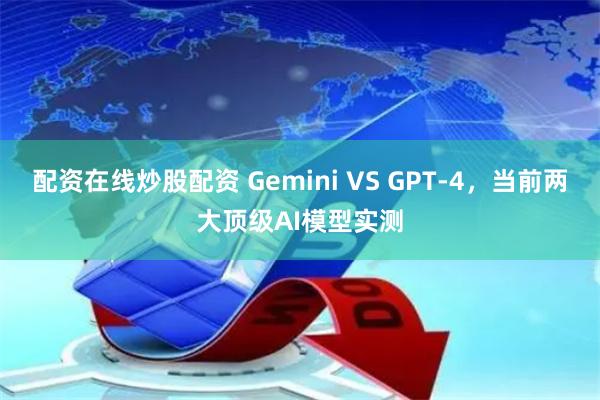 配资在线炒股配资 Gemini VS GPT-4，当前两大顶级AI模型实测
