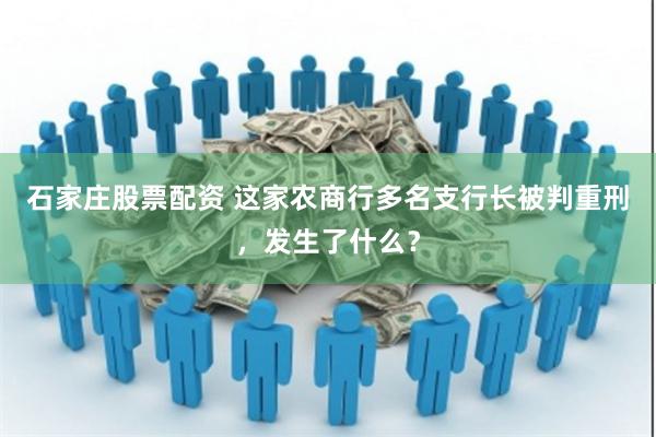 石家庄股票配资 这家农商行多名支行长被判重刑，发生了什么？