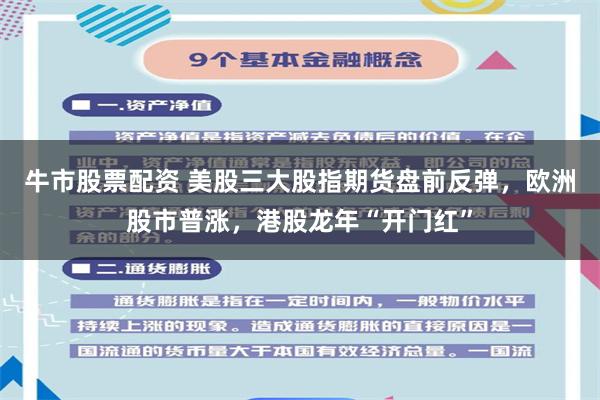 牛市股票配资 美股三大股指期货盘前反弹，欧洲股市普涨，港股龙年“开门红”