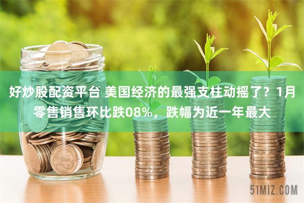 好炒股配资平台 美国经济的最强支柱动摇了？1月零售销售环比跌08%，跌幅为近一年最大