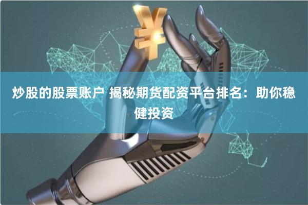 炒股的股票账户 揭秘期货配资平台排名：助你稳健投资