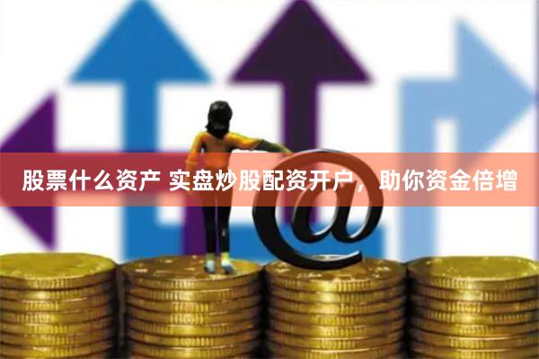 股票什么资产 实盘炒股配资开户，助你资金倍增