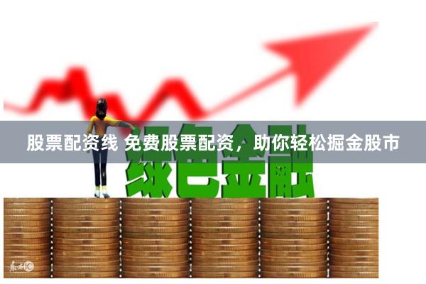 股票配资线 免费股票配资，助你轻松掘金股市