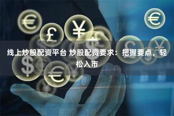 线上炒股配资平台 炒股配资要求：把握要点，轻松入市