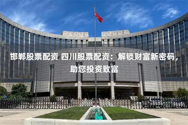 邯郸股票配资 四川股票配资：解锁财富新密码，助您投资致富