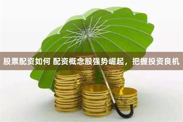 股票配资如何 配资概念股强势崛起，把握投资良机