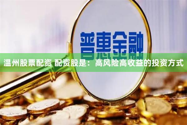 温州股票配资 配资股是：高风险高收益的投资方式