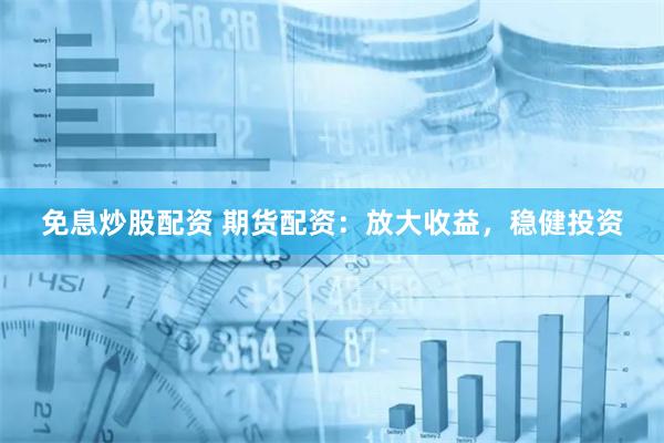 免息炒股配资 期货配资：放大收益，稳健投资