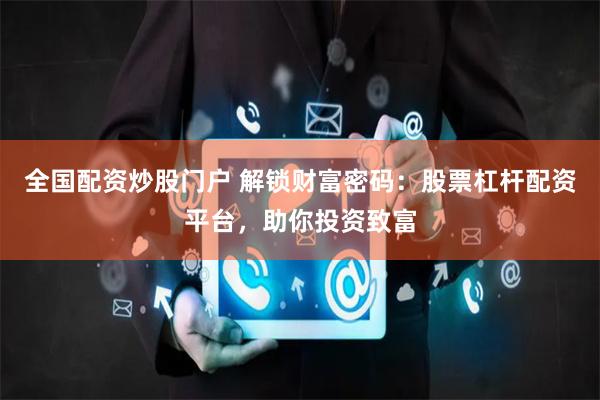 全国配资炒股门户 解锁财富密码：股票杠杆配资平台，助你投资致富