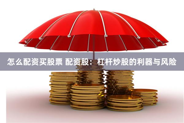 怎么配资买股票 配资股：杠杆炒股的利器与风险