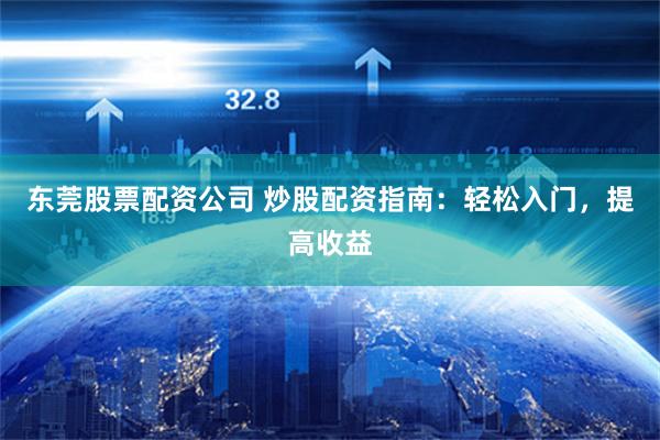 东莞股票配资公司 炒股配资指南：轻松入门，提高收益