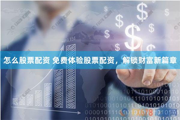 怎么股票配资 免费体验股票配资，解锁财富新篇章