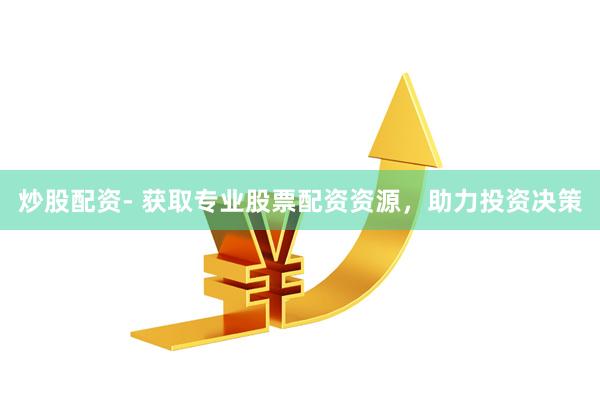 炒股配资- 获取专业股票配资资源，助力投资决策