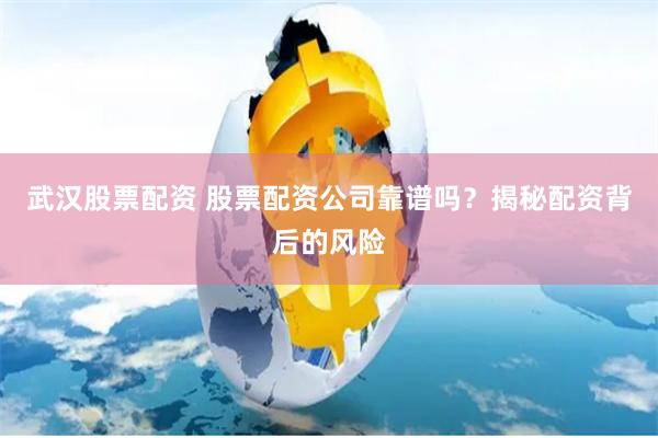 武汉股票配资 股票配资公司靠谱吗？揭秘配资背后的风险