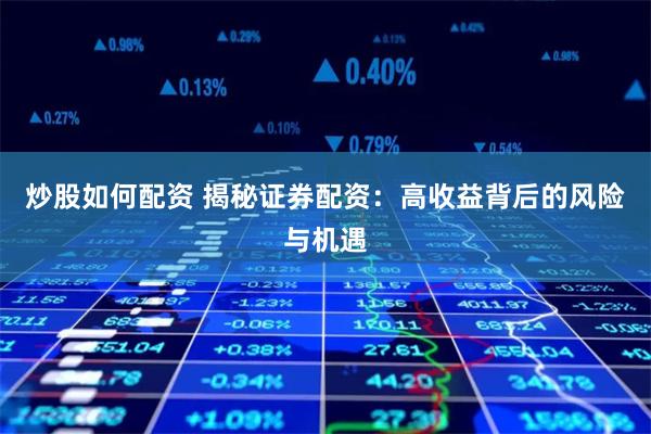 炒股如何配资 揭秘证券配资：高收益背后的风险与机遇