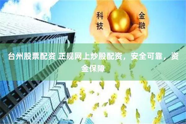 台州股票配资 正规网上炒股配资，安全可靠，资金保障