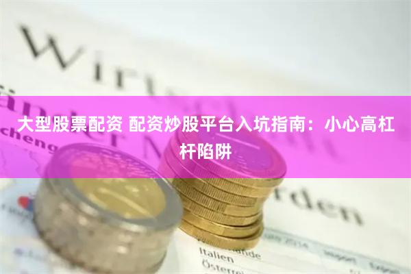 大型股票配资 配资炒股平台入坑指南：小心高杠杆陷阱