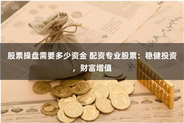 股票操盘需要多少资金 配资专业股票：稳健投资，财富增值