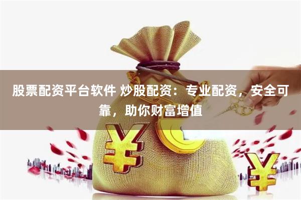 股票配资平台软件 炒股配资：专业配资，安全可靠，助你财富增值