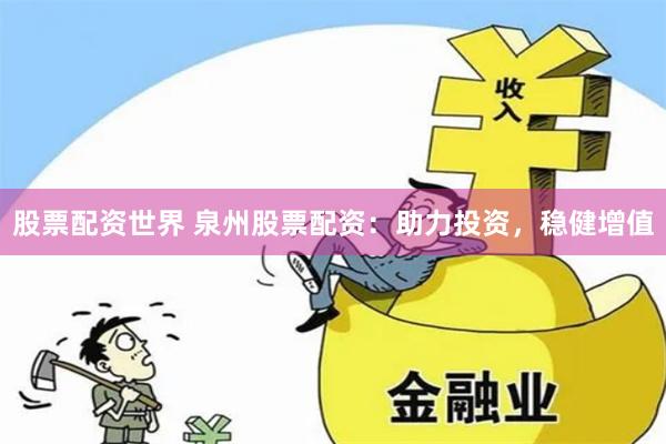 股票配资世界 泉州股票配资：助力投资，稳健增值