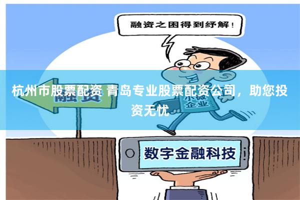 杭州市股票配资 青岛专业股票配资公司，助您投资无忧