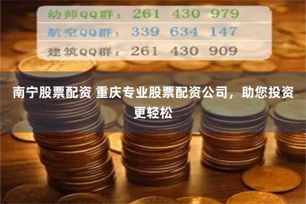 南宁股票配资 重庆专业股票配资公司，助您投资更轻松