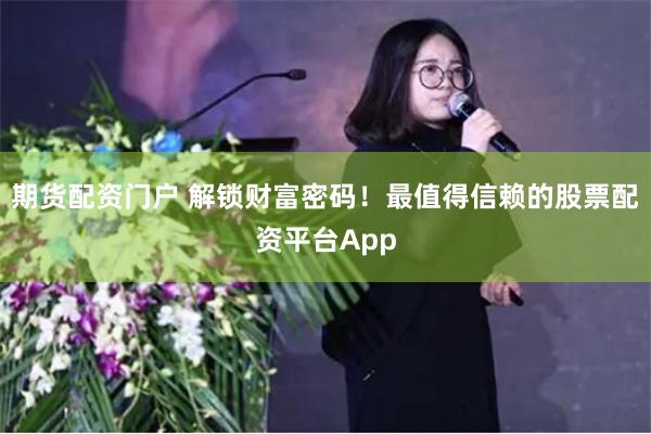期货配资门户 解锁财富密码！最值得信赖的股票配资平台App