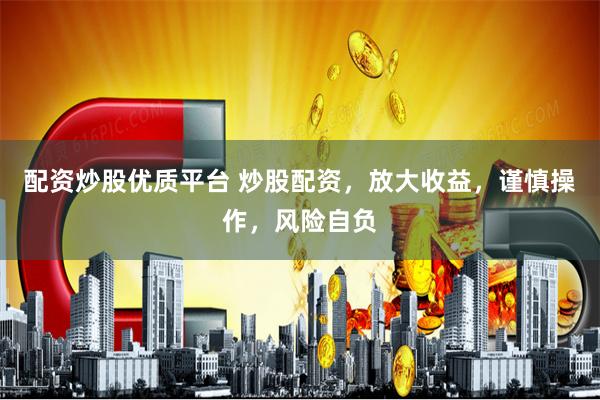 配资炒股优质平台 炒股配资，放大收益，谨慎操作，风险自负