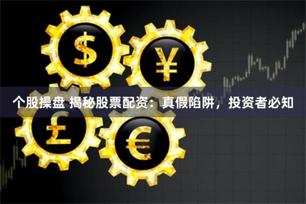 个股操盘 揭秘股票配资：真假陷阱，投资者必知