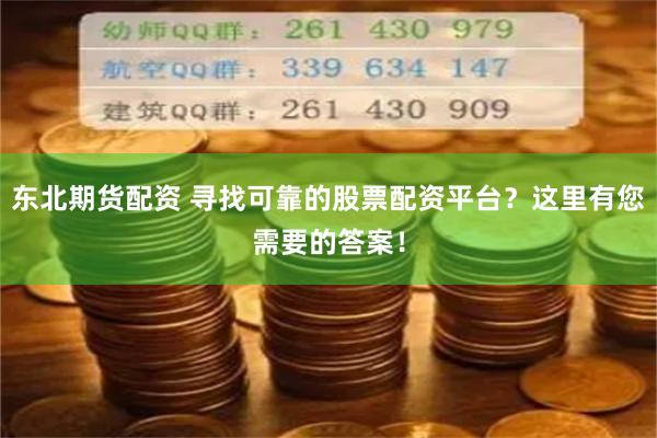 东北期货配资 寻找可靠的股票配资平台？这里有您需要的答案！