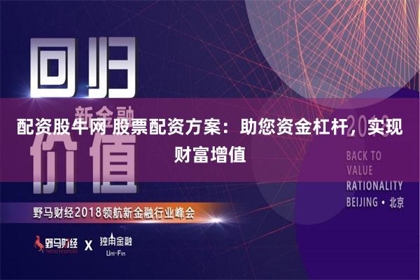 配资股牛网 股票配资方案：助您资金杠杆，实现财富增值