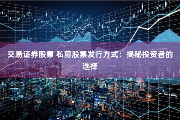 交易证券股票 私募股票发行方式：揭秘投资者的选择