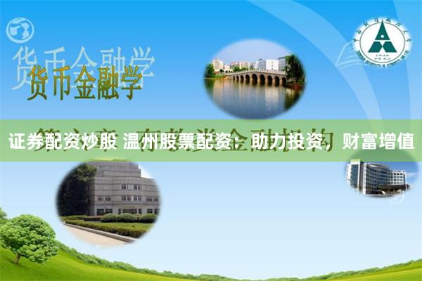 证券配资炒股 温州股票配资：助力投资，财富增值